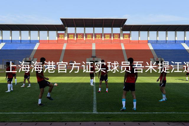上海海港官方证实球员吾米提江遭遇交通事故