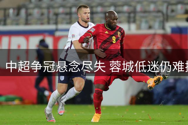 中超争冠悬念尽失 蓉城低迷仍难撼动领先地位
