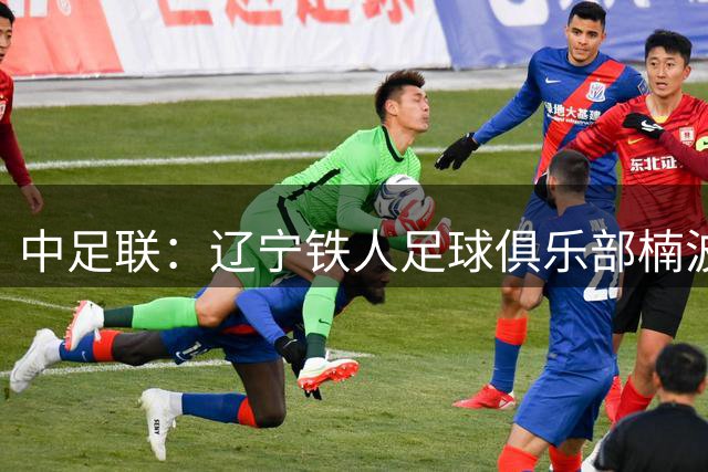 中足联：辽宁铁人足球俱乐部楠波湾队发表不负责任评论，罚款5万元