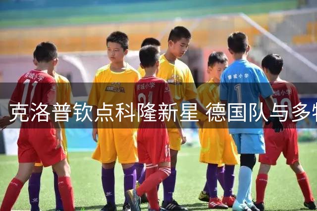 克洛普钦点科隆新星 德国队与多特蒙德双线争夺战打响