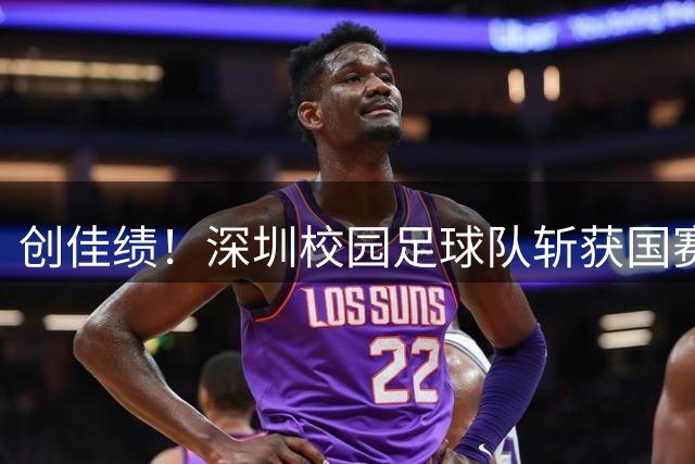 创佳绩！深圳校园足球队斩获国赛东南赛区亚军 将出征总决赛