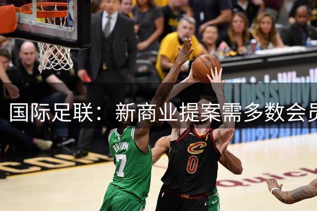 国际足联：新商业提案需多数会员协会同意，否则不会实施