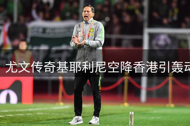尤文传奇基耶利尼空降香港引轰动 图拉姆携众星开启球迷见面会