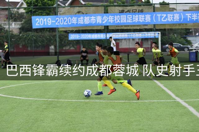 巴西锋霸续约成都蓉城 队史射手王160场84球创传奇