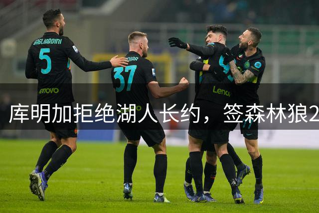 库明加拒绝湖人长约，签森林狼2年1300万短约