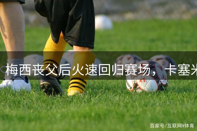 梅西丧父后火速回归赛场，卡塞米罗称其职业精神无与伦比