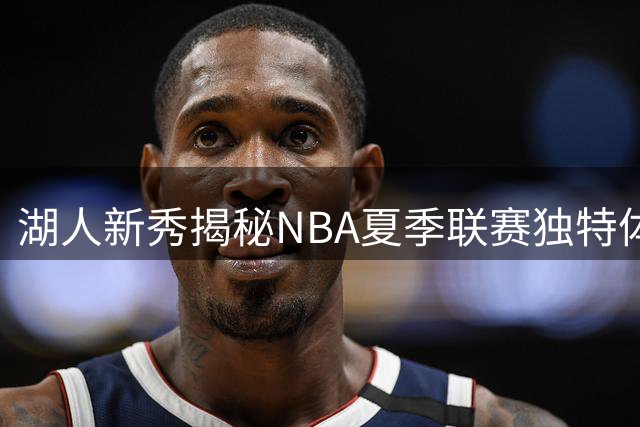 湖人新秀揭秘NBA夏季联赛独特体验：与裁判面对面探讨判罚细节
