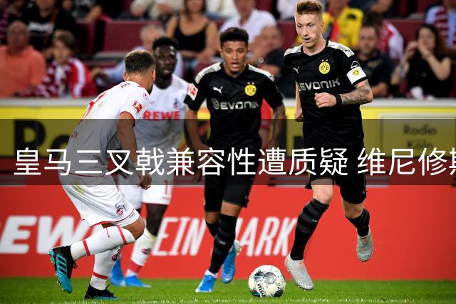 皇马三叉戟兼容性遭质疑 维尼修斯夏窗离队概率激增