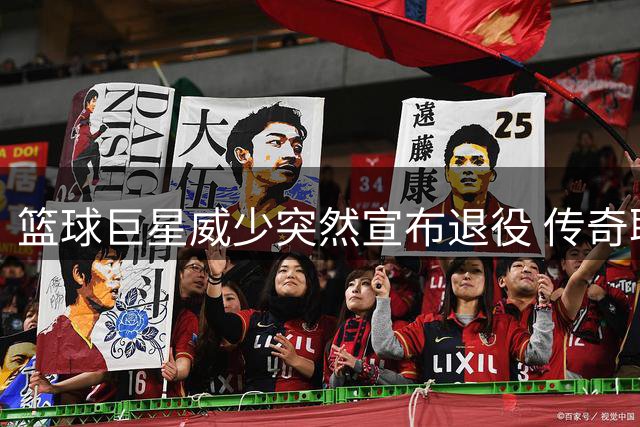 篮球巨星威少突然宣布退役 传奇职业生涯画上句点