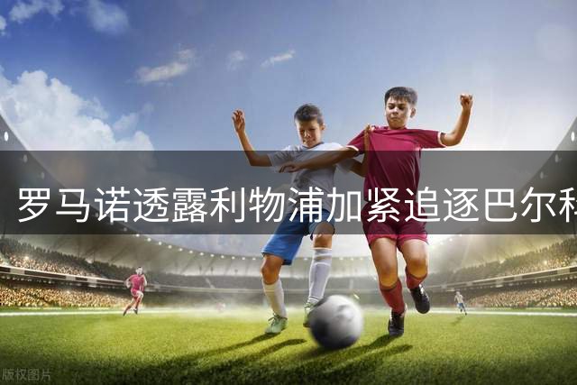 罗马诺透露利物浦加紧追逐巴尔科拉 姆巴耶离队成定局