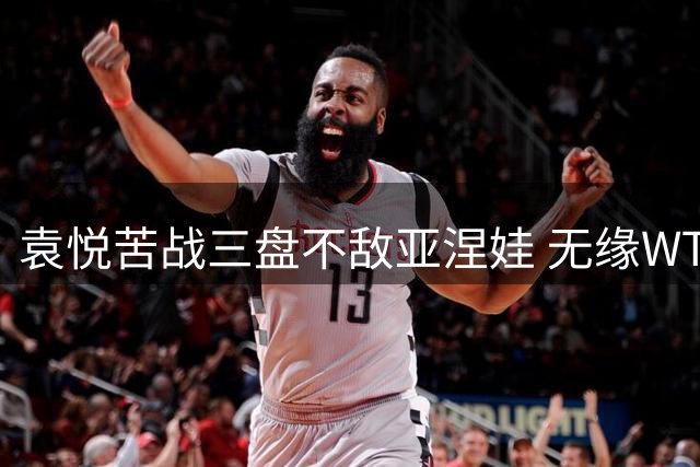 袁悦苦战三盘不敌亚涅娃 无缘WTA125华沙站八强