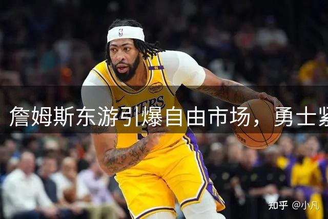 詹姆斯东游引爆自由市场，勇士紧急调整引援策略瞄准德罗赞
